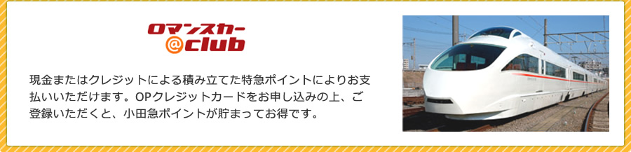 ロマンスカーclub 現金またはクレジットによる積み立てた特急ポイントによりお支払いいただけます。OPクレジットカードをお申し込みの上、ご登録いただくと、小田急ポイントが貯まってお得です。