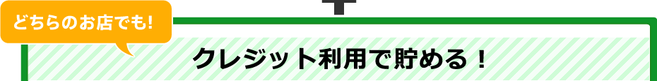 どちらのお店でも!クレジット利用で貯める！